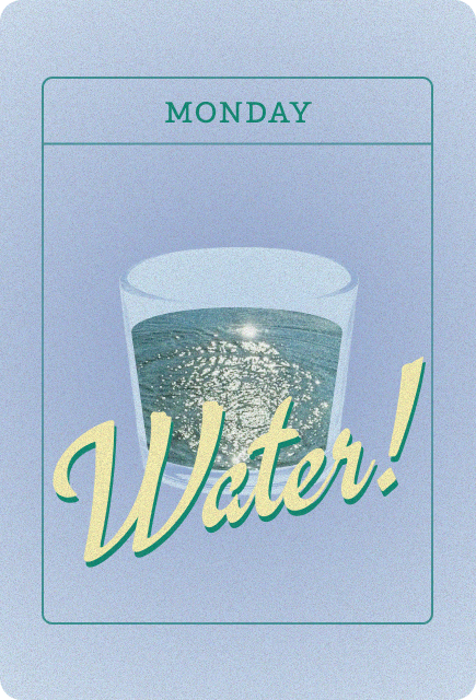 A retro-style illustration with a soft blue textured background showing a clear glass filled with water reflecting light like ocean waves. At the top, the word “Monday” appears in teal, and across the glass is the phrase “Water!” in large, playful script, giving the design a clean, cheerful, vintage poster feel.